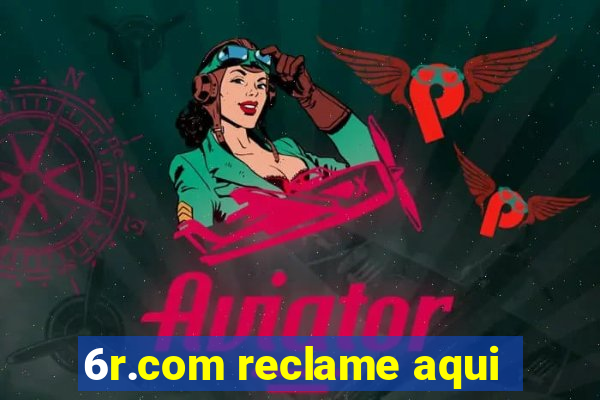 6r.com reclame aqui